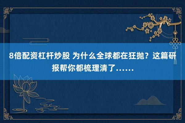 8倍配资杠杆炒股 为什么全球都在狂抛？这篇研报帮你都梳理清了……