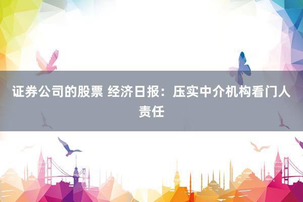 证券公司的股票 经济日报：压实中介机构看门人责任