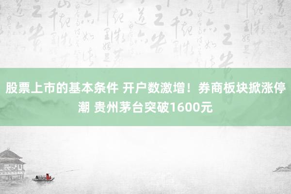 股票上市的基本条件 开户数激增！券商板块掀涨停潮 贵州茅台突破1600元