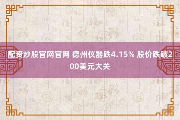 配资炒股官网官网 德州仪器跌4.15% 股价跌破200美元大关