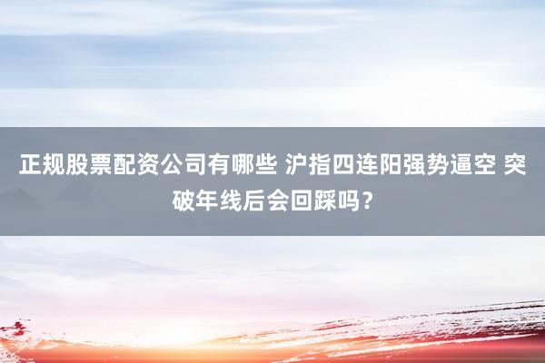 正规股票配资公司有哪些 沪指四连阳强势逼空 突破年线后会回踩吗？