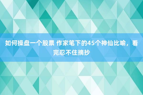 如何操盘一个股票 作家笔下的45个神仙比喻，看完忍不住摘抄