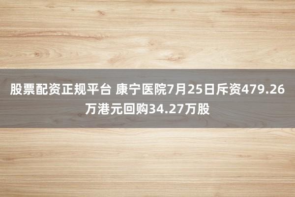 股票配资正规平台 康宁医院7月25日斥资479.26万港元回购34.27万股