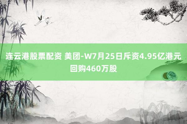 连云港股票配资 美团-W7月25日斥资4.95亿港元回购460万股