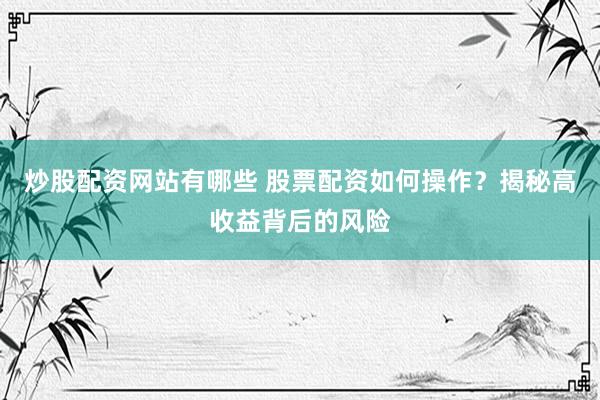 炒股配资网站有哪些 股票配资如何操作？揭秘高收益背后的风险