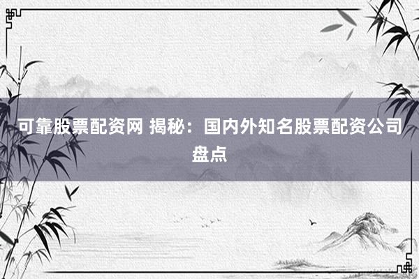 可靠股票配资网 揭秘：国内外知名股票配资公司盘点